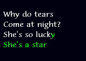 Why do tears
Come at night?

She's so lucky
She's a star