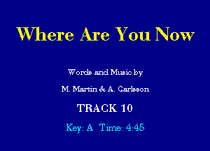 XVhere Are You NOW

Words and Mums by

M. Martin 3x A. Carloson

TRACK 10