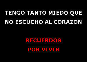 TENGO TANTO MIEDO QUE
NO ESCUCHO AL CORAZON

RECU ERDOS
POR VIVI R
