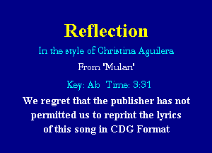 Reflection

In the style of Christina Aguilera
From 'Mulan'
ICBYI Ab TiInBI 831
We regret that the publisher has not

permitted us to reprint the lyrics
of this song in CDC Format