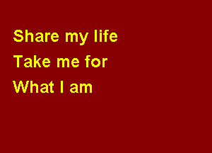 Share my life
Take me for

What I am