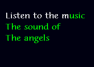 Listen to the music
The sound of

The angels