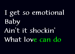 I get so emotional
Baby

Ain't it shockin'
What love can do