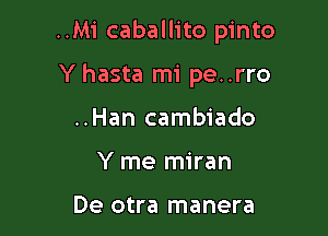..Mi caballito pinto

Y hasta mi pe..rro
..Han cambiado
Y me miran

De otra manera