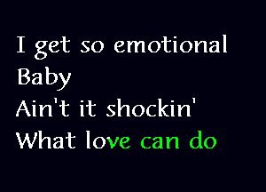 I get so emotional
Baby

Ain't it shockin'
What love can do