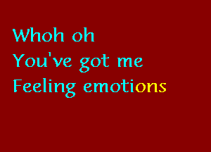 Whoh oh
You've got me

Feeling emotions