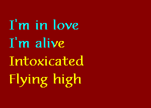 I'm in love
I'm alive

Intoxicated
Flying high