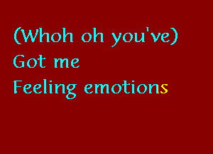 (Whoh oh you've)
Got me

Feeling emotions