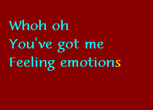 Whoh oh
You've got me

Feeling emotions