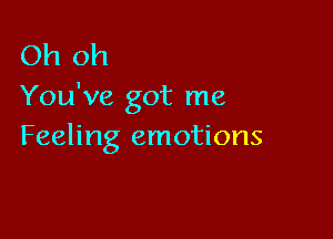 Oh oh
You've got me

Feeling emotions