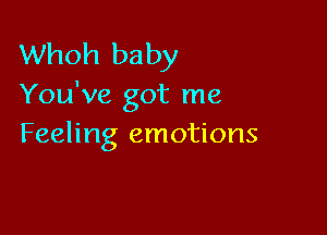 Whoh baby
You've got me

Feeling emotions