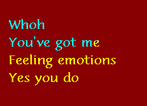 Whoh
You've got me

Feeling emotions
Yes you do