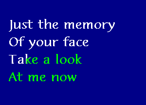 Just the memory
Of your face

Take a look
At me now