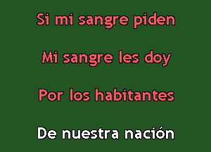 Si mi sangre piden

Mi sangre les doy

Por los habitantes

De nuestra nacic'm