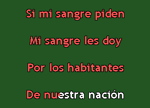 Si mi sangre piden

Mi sangre les doy

Por los habitantes

De nuestra nacic'm