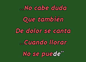 ..No cabe duda
Que tambie5n
De dofor se canta

..Cuando Horar

No se puede