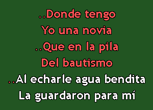 ..Donde tengo
Yo una novia
..Que en la pila

Del bautismo
..Al echarle agua bendita
La guardaron para mi