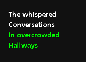 The whispered

Conversations

In overcrowded
Hallways