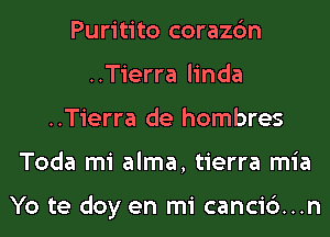 Puritito corazc'm
..Tierra linda
..Tierra de hombres
Toda mi alma, tierra mia

Yo te doy en mi canci6...n