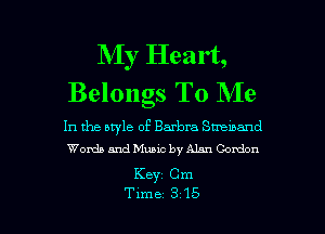 My Heart,
Belongs To Me

In the style of Barbra sz-mand
Words and Music by Alan Gordon

Keyz Cm

Time 315 l
