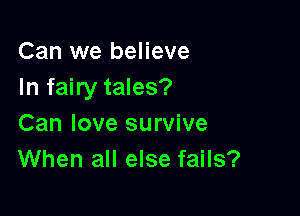 Can we believe
In fairy tales?

Can love survive
When all else fails?