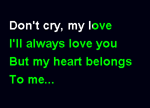 Don't cry, my love
I'll always love you

But my heart belongs
To me...