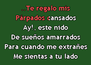 ..Te regalo mis
Pglrpados cansados
Ay!, este nido
De suerios amarrados
Para cuando me extraries
Me sientas a tu lado