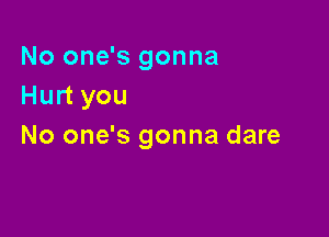 No one's gonna
Hurt you

No one's gonna dare