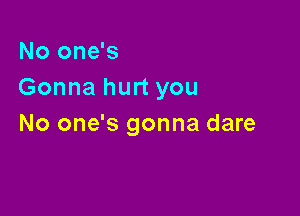 No one's
Gonna hurt you

No one's gonna dare