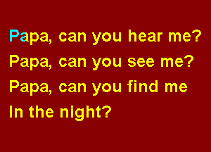 Papa, can you hear me?
Papa, can you see me?

Papa, can you find me
In the night?