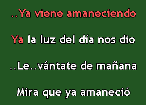 ..Ya viene amaneciendo
Ya la luz del dia nos dio
..Le..vantate de mar'iana

Mira que ya amanecic')