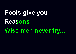 Fools give you
Reasons

Wise men never try...