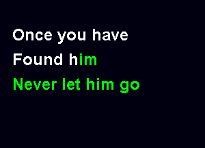 Once you have
Found him

Never let him go