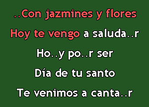 ..Con jazmines y f lores

Hoy te vengo a saluda..r
Ho..y po..r ser
Dia de tu santo

Te vem'mos a canta..r