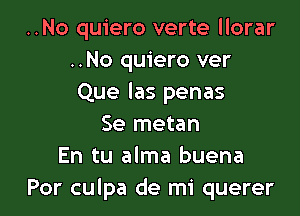 ..No quiero verte llorar
..No quiero ver
Que las penas

Se metan
En tu alma buena
Por culpa de mi querer