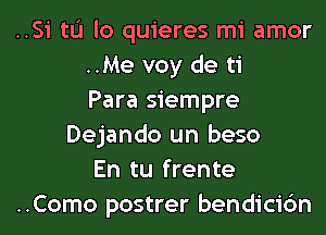 ..Si tL'I lo quieres mi amor

..Me voy de ti

Para siempre
Dejando un beso

En tu frente
..Como postrer bendicibn