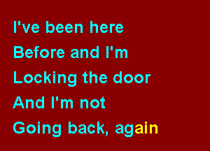 I've been here
Before and I'm

Locking the door
And I'm not

Going back, again