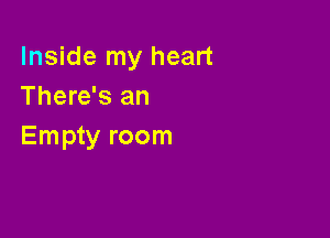 Inside my heart
There's an

Empty room