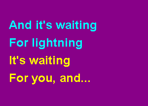 And it's waiting
For lightning

It's waiting
Foryou,andu.