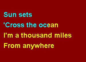 Sun sets
'Cross the ocean

I'm a thousand miles
From anywhere