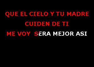 QUE EL CIELO Y TU MADRE
CUIDEN DE TI
ME VOY SERA MEJOR ASI