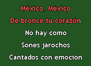 Macico, MFEXico

De bronce tu corazdn

No hay como

Sones jarochos

Cantados con emocic'm