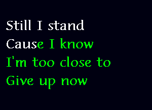 Still I stand
Cause I know

I'm too close to
Give up now