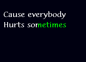 Cause everybody
Hurts sometimes