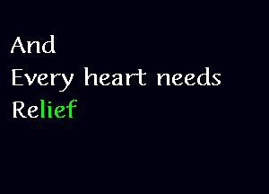 And
Every heart needs

Relief