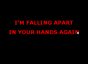 I' M FALLI NG APART

IN YOUR HANDS AGAIN