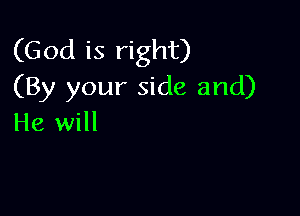 (God is right)
(By your side and)

He will