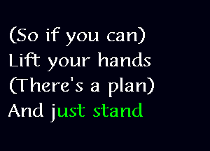(So if you can)
Lift your hands

(There's a plan)
And just stand