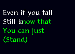Even if you fall
Still know that

You can just
(Stand)