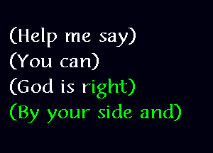 (Help me say)
(You can)

(God is right)
(By your side and)